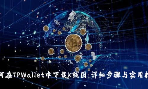 如何在TPWallet中下载K线图:详细步骤与实用技巧