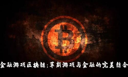 金融游戏区块链:革新游戏与金融的完美结合