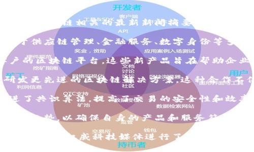 截至2023年10月，华为在区块链领域的最新动态常常引起广泛关注。以下是一些可能与华为区块链相关的最新新闻摘要，供您参考：

1. **区块链技术的商用化**：华为继续推动区块链技术的商用化，其目标是将区块链应用于供应链管理、金融服务、数字身份等多个领域。通过与不同的行业合作伙伴合作，华为展示了如何利用区块链提升透明度和效率。

2. **新产品发布**：近期，华为可能推出了新的区块链产品或服务，包括专门针对企业客户的区块链平台。这些新产品旨在帮助企业更好地集成区块链技术，以实现业务的数字化转型。

3. **合作与生态建设**：华为可能与其他科技公司或政府机构建立新的合作关系，共同研发更先进的区块链解决方案。这种合作不仅促进了技术交流，也推动了行业的生态建立。

4. **技术创新和研发**：华为在区块链技术的研发上可能取得了一些创新突破。比如，改进了共识算法，提高了交易的安全性和效率，或者提升了区块链的可扩展性。

5. **政策与监管**：随着区块链技术的发展，华为也在关注各国对区块链和加密货币的政策趋势，以确保自身的产品和服务符合监管要求，并为客户提供合规建议。

如果您需要更多具体的新闻详情或某一领域的深入分析，可以访问华为的官方网站、新闻发布会或权威科技媒体进行了解。