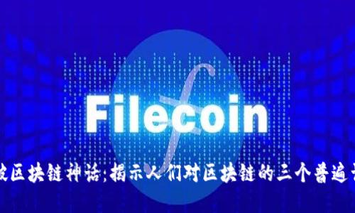 打破区块链神话：揭示人们对区块链的三个普遍误解