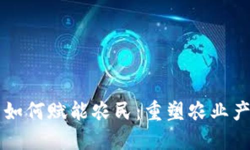 区块链技术如何赋能农民：重塑农业产业链的未来