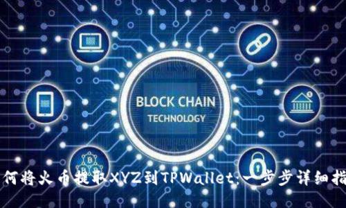 如何将火币提取XYZ到TPWallet：一步步详细指南