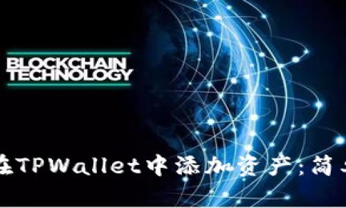 一步步教你在TPWallet中添加资产:简单易懂的指南
