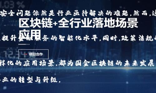 国金区块链（Guojin Blockchain）一般指的是与中国金融及国有企业相关的区块链技术发展和应用。它可能涉及到国家对于区块链技术的监管政策、行业应用、以及促进数字经济发展的战略。以下是对国金区块链的详细介绍，包括其背景、发展趋势、应用场景及其对未来的影响。

什么是区块链技术？
区块链技术是一种去中心化的数字账本技术。它通过分布式网络记录交易，并确保数据无法被篡改。这种技术具有透明性、可追溯性以及安全性等优点，因而广泛应用于金融、物流、医疗等多个行业。

国金区块链的背景
在“一带一路”战略和数字经济快速发展的背景下，中国政府对区块链技术表现出了极大的关注。金融行业作为国家经济的重要组成部分，自然成为了区块链技术应用的重点领域。国金区块链不仅代表着技术的创新，更体现了国家在金融领域的转型升级。

国金区块链的发展趋势
随着国家政策的支持和市场需求的增加，国金区块链正处于快速发展阶段。首先，国家推动金融行业的数字化转型，加快金融服务创新，区块链作为基础技术之一，正在被逐步纳入主流金融体系。其次，国有企业积极探索区块链应用场景，如供应链金融、资产证券化、跨境支付等，为整个行业注入新的活力。

国金区块链的应用场景
在国金区块链的应用中，金融领域的探索是最为广泛的。例如，区块链能够为跨境支付提供实时清算和结算服务，降低交易成本，提高效率。此外，区块链技术在资产管理、证券交易以及风险控制等方面也展现出巨大的潜力。

国金区块链的挑战与机遇
尽管国金区块链有着广阔的发展前景，但仍面临一些挑战。首先，在技术层面，区块链仍处于不断演进阶段，不同企业之间的标准尚未统一。此外，数据隐私和安全问题依然是行业亟待解决的难题。然而，这些挑战也为创新提供了土壤，行业参与者可以通过技术的不断迭代，推动区块链技术的发展。

未来展望
未来，国金区块链将进一步拓展其应用范围。随着5G、人工智能等新技术的发展，区块链与其他技术的融合将成为趋势。例如，通过人工智能分析区块链数据，提升金融服务的智能化水平。同时，政策法规的完善将为区块链在金融领域的发展提供更为有利的环境。

总结
总的来说，国金区块链代表了中国在数字经济转型上的新尝试，也为全球金融科技的发展提供了重要的借鉴。不断完善的政策环境、日趋成熟的技术以及多样化的应用场景，都为国金区块链的未来发展奠定了坚实的基础。在这个过程中，行业内的各参与者均需保持开放的态度，积极探索符合自身特色的区块链应用方案，以期在激烈的市场竞争中脱颖而出。

在此，我希望以上内容能够对您理解国金区块链的意义、发展及未来前景有所帮助。区块链作为一种创新技术，其潜力不仅局限于金融领域，更将促进各行各业的转型与升级。