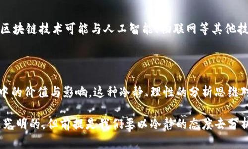 “区块链冷思考”的概念通常涉及对区块链技术及其影响的深入而理性的分析，而不是单纯的热情追捧或盲目跟风。这一思考方式强调对区块链的各个方面进行全面审视，包括其潜在的优势、局限、应用场景及社会影响等。以下是对“区块链冷思考”这一概念的几个关键点的详尽讨论：

### 1. 理解区块链的本质

区块链是一种去中心化的分布式账本技术，它能够在没有第三方中介的情况下，实现数据的安全存储和透明共享。其核心特性包括不易篡改、透明性和去中心化，正是这几个特性使得区块链在金融、供应链管理、身份验证等多个领域展现出巨大的应用潜力。

### 2. 区块链的优势及局限

#### 优势

区块链技术的最大优势在于去中心化，这意味着信息的存储和处理不依赖于单一的实体，这降低了系统的风险。此外，区块链的透明性使得任何数据的变化都可以被追踪，这在防止欺诈和提高信任度方面有着显著作用。

#### 局限

然而，区块链也并非完美。其技术实现的复杂性、能耗问题，以及在某些情况下交易速度慢等因素，限制了其广泛的应用。尤其是在需要高频交易或实时处理的场景中，区块链技术的适用性受到挑战。

### 3. 应用场景的审视

在许多领域，区块链已经展现出其独特的应用潜力。例如，在金融领域，区块链可以实现跨境支付的即时结算；在供应链管理中，区块链能够追踪每一个环节，提高产品的透明度和安全性。这些具体的应用场景需要结合实际来进行冷静评估，以了解其真正的价值所在。

### 4. 社会影响的思考

区块链不仅是一项技术，也是一场社会变革。它可能会改变传统的商业模式，让更多的人参与到经济活动中来，提高透明度和公平性。但是，这种变革的过程往往伴随着挑战，比如对现有法律法规的冲击、对传统企业的威胁等。这样的影响应该被理性分析，而不是仅仅停留在热情的赞美上。

### 5. 未来发展的展望

随着科技的发展，区块链技术也在不断进步。例如，二层解决方案的出现极大地提升了区块链的处理速度和扩展性。未来，区块链技术可能与人工智能、物联网等其他技术结合，创造出更多新的应用场景。因此，在进行“冷思考”时，我们需要关注未来的动态，并对技术的发展保持理性预期。

### 6. 总结与思考

区块链冷思考是对这门技术进行深度思考的过程，要求我们不仅要关注技术本身的创新点，还要全面评估其在实际应用中的价值与影响。这种冷静、理性的分析思维对区块链的未来发展至关重要。

通过这样的全面分析，我们能够更好地把握区块链技术的发展方向，从而在未来的竞争中处于有利地位。区块链的未来是光明的，但前提是我们要以冷静的态度去分析和看待这一技术所带来的每一个变化和机会。