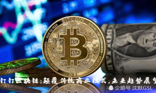 钉钉区块链:颠覆传统商业模式,未来趋势展望