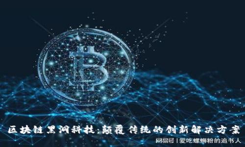 区块链黑洞科技:颠覆传统的创新解决方案