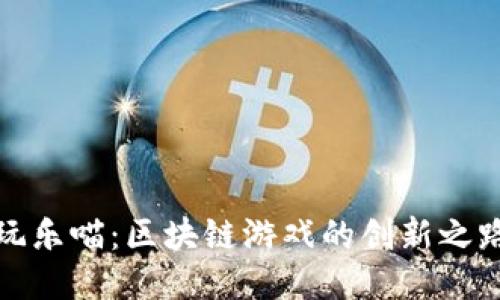 玩乐喵:区块链游戏的创新之路
