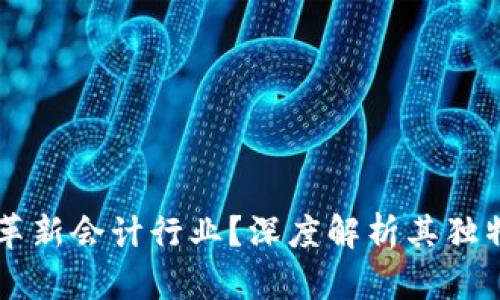 区块链技术如何革新会计行业？深度解析其独特卖点与创新应用