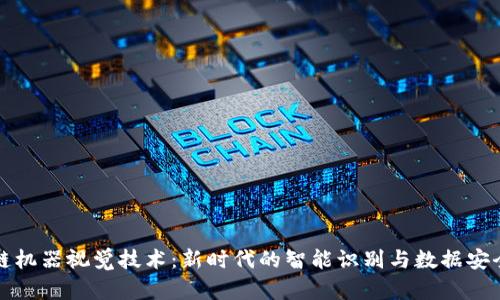 区块链机器视觉技术:新时代的智能识别与数据安全融合