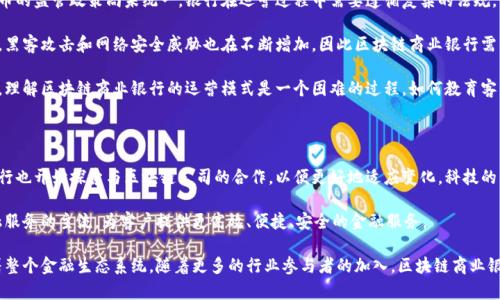 区块链商业银行是指利用区块链技术来提升传统银行服务效率和透明度的一种新型金融机构。通过去中心化的网络架构，这类银行能够实现数据的安全存储和快速交易，极大地降低了运营成本，提高了交易速度和安全性。接下来，我们将详细探讨区块链商业银行的意义、特点、应用前景以及面临的挑战。

区块链商业银行的基本概念

区块链商业银行是传统银行与区块链技术相结合的产物，它不仅限于数字货币的管理和交易，更涵盖了贷款、存款、投资等银行业务。通过去中心化的数字账本，银行的各项业务可以更加透明、高效，并且减少了人为错误和欺诈的可能性。

区块链商业银行的核心优势

在区块链商业银行中，首先体现在安全性上。所有交易都在区块链上进行记录，每一笔交易都是不可篡改的。这种特性大大增强了银行业务的安全性，客户的数据和资金在此环境下不容易受到威胁。

其次，透明性是区块链技术的又一大优势。客户可以在区块链上实时监控自己的资产情况，交易记录公开透明，随时可以进行查证。这种透明性不仅增强客户的信任度，也促使银行内部的运作更加规范化。

此外，通过智能合约，区块链商业银行可以自动化许多业务流程。例如，贷款审批、资金分配等都可以通过程序设定的条件自动执行，显著提高了效率。

区块链商业银行的主要应用场景

1. 贷款业务的创新
传统银行在处理贷款业务时，通常需要大量的时间和人力资源。而在区块链商业银行中，通过智能合约的应用，贷款的流程能够自动化，融资方和借款方的信用评估可以实时进行，大幅度降低了审批时间。

2. 跨境支付的便利化
区块链技术可以实现跨境支付的即时结算，减少了中间环节，从而降低了交易成本。无论地理位置如何，客户都能以更低的手续费完成资金转移，极大地方便了国际贸易。

3. 资产管理的透明化
在区块链商业银行，客户的资产可以被清晰地记录和跟踪，避免了资产被盗用或欺诈的风险。同时，实时的资产状况体现和清晰的交易历史可以帮助客户做出更明智的投资决策。

区块链商业银行面临的挑战

尽管区块链商业银行的优势显而易见，但它们依然面临诸多挑战。首先是法律法规的合规问题。各国对区块链和数字货币的监管政策尚未统一，银行在运营过程中需要遵循复杂的法规。如何在合规的前提下，灵活运用区块链技术，是各大银行亟待解决的问题。

其次，技术成熟度和安全性仍然是一个话题。虽然区块链技术具备较高的安全性，但技术的发展仍处于不断完善的阶段。黑客攻击和网络安全威胁也在不断增加，因此区块链商业银行需要不断投入资源来加强安全防护。

最后，公众的接受度也是一个重要因素。尽管年轻一代对新技术的接受度较高，但对于一些对科技不太熟悉的用户而言，理解区块链商业银行的运营模式是一个困难的过程。如何教育客户、提高他们的理解和使用意愿，是银行需要考虑的另一个重要方面。

未来展望

在未来，区块链商业银行有望成为金融行业的重要组成部分。随着各国对区块链技术关注度的提升，越来越多的传统银行也开始探索与区块链公司的合作，以便更好地适应变化。科技的发展将推动更多创新应用的诞生，使银行服务更为高效便捷。

此外，随着技术的进步，区块链商业银行的相关法规也将逐步完善。相信在不久的将来，区块链商业银行将真正成为金融服务的主流，为客户提供更高效、便捷、安全的金融服务。

总之，区块链商业银行是金融创新的一部分，代表了未来金融服务的发展方向。它不仅关乎技术的进步，更将深刻影响着整个金融生态系统。随着更多的行业参与者的加入，区块链商业银行的前景将更加广阔。