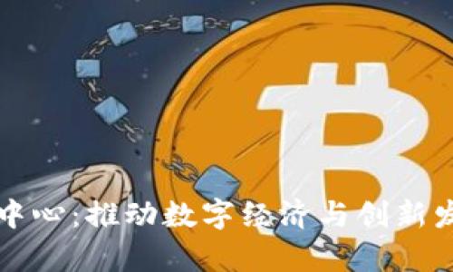贵阳区块链中心:推动数字经济与创新发展的新引擎