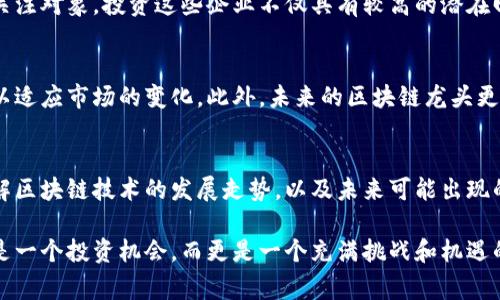 区块链龙头概念是当前金融和科技领域一个引人注目的话题，代表着在区块链技术发展与应用中，具有特定领导地位的公司或项目。它们不仅在技术创新方面具有较强的先发优势，还在市场上占据了不可忽视的地位。这些龙头企业通常会推动整个行业的发展，并引领市场潮流。接下来，我将详细阐述这一概念的各个方面。

区块链龙头概念的定义
区块链龙头概念通常指在区块链领域具备领军地位的企业或项目。这些龙头企业凭借其技术实力、市场份额和创新能力，成为行业中的标杆。它们在应用场景、商业模式、技术实现等方面相较于其他企业具有明显的优势。区块链龙头概念可以帮助我们更好地理解整个区块链生态的结构和发展趋势。

区块链技术的快速发展
近年来，随着比特币等加密货币的兴起，区块链技术受到了广泛关注。区块链作为一种去中心化的分布式账本技术，其核心价值在于透明性、安全性和不可篡改性。这些特性使得区块链技术可以在金融、供应链管理、医疗等多个领域得到应用。随着技术的发展，越来越多的企业开始探索区块链的商业化应用，催生了众多行业龙头。

区块链龙头的特征
区块链龙头企业通常具备几个显著的特征。首先，它们在技术研发上占据领先地位，能够在短时间内推出高质量的产品；其次，它们的市场占有率较高，能在行业内形成一定的影响力；最后，这些企业往往拥有强大的资金支持，能够承担研发和市场推广的重任，从而在竞争中脱颖而出。

典型的区块链龙头企业
以比特币的创造者中本聪所引领的比特币网络为例，比特币是区块链技术的第一个成功应用，具有举足轻重的地位。此外，以太坊项目也被视为区块链行业的一个里程碑。它引进了智能合约的概念，为去中心化应用（DApp）的开发奠定了基础。这些企业和项目不仅在技术上领先，还为整个区块链生态形成了良好的示范效应。

区块链龙头的市场影响力
区块链龙头企业的市场影响力不仅限于技术层面，它们的决策和动向会对整个生态产生深远影响。例如，某龙头企业的一项技术突破，可能会推高行业内的投资热情，从而带动相关项目的创新。此外，在政策与监管层面，龙头企业的规范运营也能为其他企业提供可借鉴的经验，促进整个行业的健康发展。

区块链龙头对投资者的吸引力
随着区块链技术的不断成熟，越来越多的投资者开始关注这一领域。区块链龙头企业因其在技术和市场上的优势，成为了众多投资者的重点关注对象。投资这些企业不仅具有较高的潜在回报，且在一定程度上也能降低投资风险。然而，投资者在追逐龙头企业的同时，也需要关注市场的波动性与不确定性。

未来的区块链龙头趋势
未来的区块链龙头企业有可能会向更加多元化的方向发展。随着技术的不断演进，新的应用场景将会不断出现，龙头企业需要不断调整战略以适应市场的变化。此外，未来的区块链龙头更可能会与传统产业深度融合，形成新的商业模式。随着这些企业的进一步发展，整个区块链生态系统将会更加丰富多彩。

结论
区块链龙头概念是忙碌的金融和科技行业中的一个亮点，代表了技术与市场的结合。通过对龙头企业的不断追踪与分析，我们可以更好地理解区块链技术的发展走势，以及未来可能出现的市场机会与挑战。对于投资者和行业从业者来说，理解这一概念将是把握未来发展脉搏的重要一步。

在理解区块链龙头概念时，要时刻关注其背后所蕴含的技术创新和市场演变，并积极参与到这一场亘古未有的技术变革中。这个行业不仅仅是一个投资机会，而更是一个充满挑战和机遇的开放世界。不同的参与者在这个世界中都将发挥独特而重要的作用，推动区块链技术不断向前发展。
