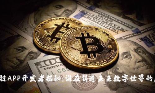 区块链APP开发者揭秘：谁在铸造未来数字世界的基石？