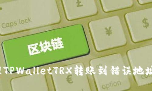 如何处理TPWalletTRX转账到错误地址的情况？