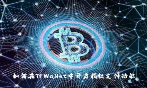 如何在TPWallet中开启指纹支付功能