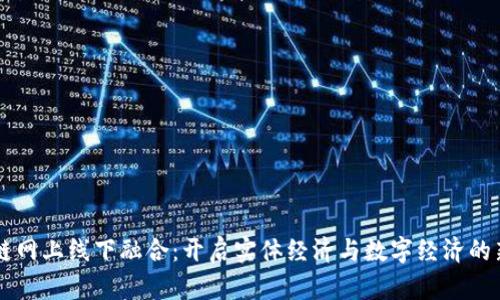 区块链网上线下融合:开启实体经济与数字经济的新篇章