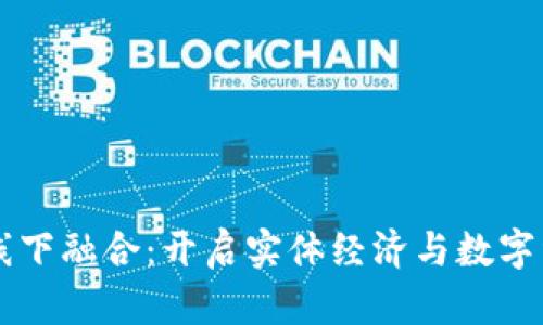 区块链网上线下融合:开启实体经济与数字经济的新篇章
