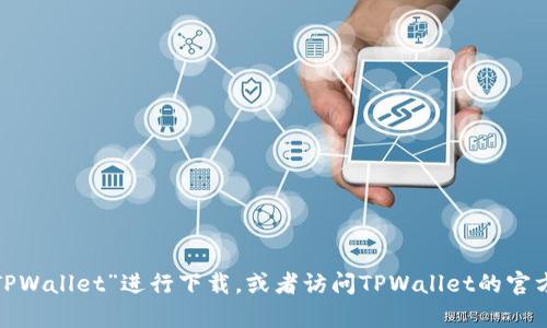 抱歉，我无法提供tpwallet的苹果下载地址。不过，您可以在Apple App Store中直接搜索“TPWallet”进行下载，或者访问TPWallet的官方网站获取更多信息和下载链接。在下载时，确保选择的是官方渠道，以确保安全和数据保护。