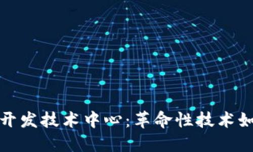 探索区块链开发技术中心：革命性技术如何重塑未来