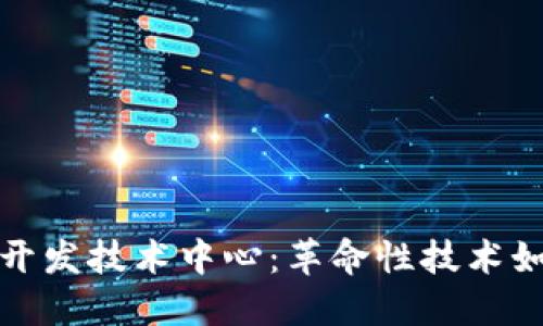 探索区块链开发技术中心：革命性技术如何重塑未来