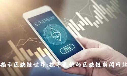 揭示区块链世界:探寻最快的区块链新闻网站