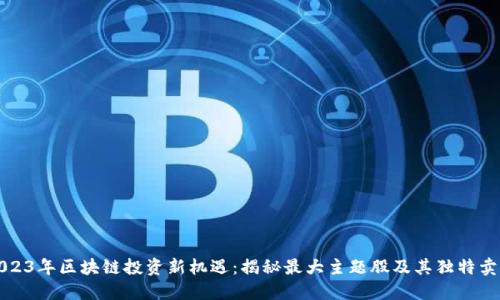 2023年区块链投资新机遇:揭秘最大主题股及其独特卖点