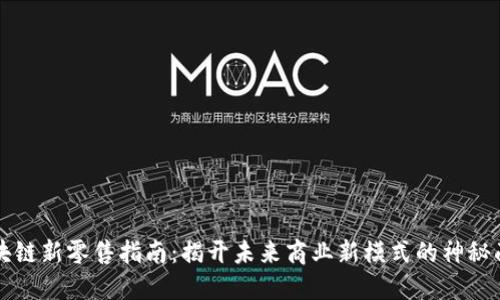 区块链新零售指南：揭开未来商业新模式的神秘面纱