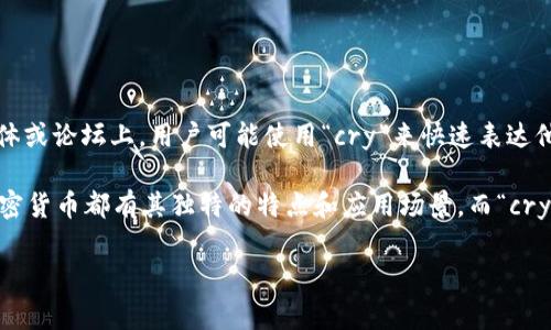 区块链中的“cry”通常是指“加密货币”（cryptocurrency）的缩写。在区块链和加密货币的讨论中，尤其是在社交媒体或论坛上，用户可能使用“cry”来快速表达他们对某种加密货币的讨论。加密货币是建立在区块链技术之上的数字货币，具有去中心化、透明性和安全性等特点。

在区块链行业中，有许多不同种类的加密货币，如比特币（Bitcoin）、以太坊（Ethereum）、瑞波币（Ripple）等。每种加密货币都有其独特的特点和应用场景，而“cry”作为一个术语，可以在某些情况下代表整个行业或趋势。 

如果您希望我对某一特定方面深入分析或详细介绍，欢迎告诉我！
