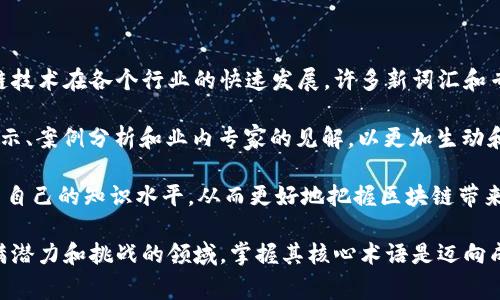 区块链术语库是一个汇集和解释与区块链技术相关术语的资源，目的是帮助人们更好地理解区块链的基本概念、技术细节和市场动态。随着区块链技术在各个行业的快速发展，许多新词汇和专业术语不断涌现，这使得对它们的理解变得日益重要。区块链术语库通常包括定义、示例以及应用场景等信息，适用于初学者、开发者以及从业者。

在这个术语库中，读者可以找到诸如“共识机制”、“智能合约”、“加密货币”等词汇的详尽解释。每个术语的解释不仅仅是文字的罗列，还可以包含图示、案例分析和业内专家的见解，以更加生动和易于理解的方式传递知识。此外，随着行业的不断发展，术语库也会不断更新，以反映最新的技术发展和市场变化。

区块链术语库的出现，体现了知识共享和教育的重要性，特别是在一个技术快速迭代的时代。通过这样的平台，用户可以随时获得最新的信息，提高自己的知识水平，从而更好地把握区块链带来的机遇与挑战。

如果你希望了解更多关于区块链术语的专业知识，以及如何有效利用这些术语提升自己的工作或学习效率，欢迎继续深入探讨。区块链是一个充满潜力和挑战的领域，掌握其核心术语是迈向成功的重要一步。