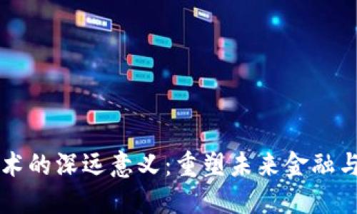 区块链技术的深远意义:重塑未来金融与社会信任