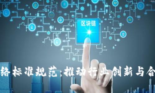 区块链网络标准规范：推动行业创新与合作的基石