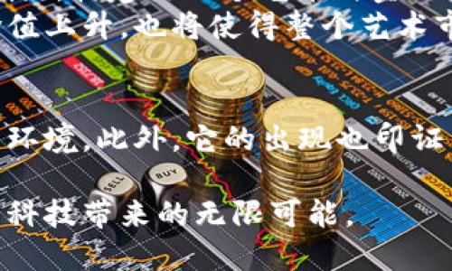縣標題图案连接区块链：创新艺术与技术交汇的新平台/縣標題  
關鍵字区块链, 数字艺术, 创新软件, 图案设计/關鍵字  

引言  
随着科技的迅猛发展，尤其是在区块链和数字艺术领域，越来越多的创新软件方案应运而生，图案连接区块链便是其中之一。这款软件不仅仅是一个设计工具，更是一个连接创意与科技的桥梁。它为艺术家、设计师以及普通用户提供了一个全新的平台，推动着数字艺术向前发展。本文将详细探讨图案连接区块链这个软件的独特卖点，功能，以及它如何改变我们对数字艺术的理解。  

什么是图案连接区块链？  
图案连接区块链可以被定义为一个结合了区块链技术与图案设计的创新型软件。它允许用户创建、分享以及交易独特的数字图案，所有创作都记录在区块链上，确保艺术品的唯一性和真实性。通过这种方式，艺术家能够保护自己的版权，同时也能通过二次销售获得收益。  
这个软件的核心在于它如何运用区块链技术，给用户提供安全、透明的交易环境。在区块链的支持下，每一个交易都不可篡改，用户的每一次创作和交易都被永久记录。这种方式不仅让艺术品更具价值，也为用户和艺术家提供了信任保障。  

创新点一：保护艺术家的版权  
在传统艺术市场，版权问题一直是个困扰。许多艺术家苦于自己的作品被盗用，却无从索回。相比之下，图案连接区块链有效地解决了这个问题。每当艺术家在平台上上传自己的作品时，该作品便被赋予唯一的数字标识。这一份记录将显示该作品的创作时间、创作者信息以及所有历史交易记录，确保每个作品都有其独特的身份。  
例如，一个艺术家上传了一幅数字画作，这幅作品的详情会被自动记录在区块链上，任何人都可以通过链上的信息了解这幅作品的由来与价值。这样的透明性不仅保护了原创者的权益，也使得购买者在购买时能够放心。此外，艺术家还可以通过智能合约来设定二次销售时的分成比例，这意味着即使作品在未来多次转手，艺术家都能获得持续的收益。  

创新点二：简化交易过程  
传统艺术交易往往存在复杂的中介环节，购房者通常需要付出高昂的费用来购买艺术作品。但是，图案连接区块链通过去中心化的方式，简化了交易过程。用户可以直接与创作者进行交易，省去中间环节。无论是购买还是出售，每个环节都可以通过软件直接完成。  
这种方式的优势在于缩短了交易时间，提高了交易效率。例如，一位收藏家通过平台直接联系到他喜欢的艺术家，与其达成协议后，便可以通过区块链迅速完成交易。这不仅促进了艺术品的流通，也让艺术家的收入更加透明。  

创新点三：丰富的创作工具  
除了强大的区块链功能，图案连接区块链软件本身还提供了丰富的创作工具。用户不仅可以自由创作画作，还能利用内置的滤镜、特效和工具提升作品的视觉效果。这些功能使得即使是新手也能轻松上手，创作出令人惊艳的艺术作品。  
此外，平台还提供丰富的学习资源和社区交流机会，帮助用户提高自己的创作水平。通过观看教程、参与讨论，用户不仅能够学到新的技能，还能找到志同道合的艺术家，携手合作，进行跨界创作。  

创新点四：社区与合作  
图案连接区块链不仅是一个软件平台，更是一个艺术社区。通过这个社区，艺术家可以互相展示自己的作品，进行反馈和交流。这种互动不仅有助于用户之间的学习，也为未来的合作提供了更多可能性。  
社区中的用户可以组织线上艺术展览、参加线下活动，增加了作品的曝光度。通过这种方式，艺术家可以收获忠实的粉丝群体，同时也能够吸引更多潜在的买家，增强品牌影响力。  

未来展望：区块链与艺术的无缝结合  
图案连接区块链的软件从根本上创新了数字艺术领域。今年以来，随着NFT（非同质化代币）的崛起，艺术与数字货币的结合已成为一个新的趋势。图案连接区块链正是紧跟这一潮流，构建出一个艺术与金融结合的生态系统。  
预计在未来，它将吸引更多的艺术家加入，推动数字艺术的普及与发展。随着用户基数的不断增加，图案连接区块链将能够实现更广泛的合作与交流，这不仅会促进艺术作品的价值上升，也将使得整个艺术市场更加健康有序。  

总结  
图案连接区块链软件凭借其独特的功能与创新的理念，正在重新定义艺术与科技的关系。通过保护版权、简化交易、丰富创作和鼓励合作，它为数字艺术提供了更为安全与便捷的环境。此外，它的出现也印证了区块链技术在各行各业的潜在价值。  
### 结尾  
无论你是一位艺术家，还是一位热爱数字艺术的普通用户，图案连接区块链都是一个不可错过的平台。它不仅为我们提供了创作与交易的便利，更让我们在艺术的探索中，享受到科技带来的无限可能。  
