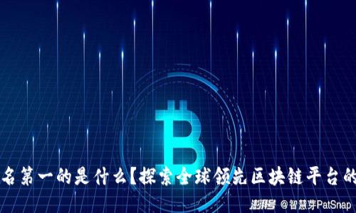 区块链排名第一的是什么?探索全球领先区块链平台的独特优势