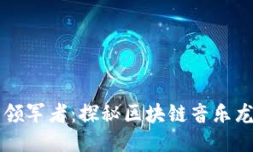 区块链音乐行业的领军者:探秘区块链音乐龙头企业的创新力量