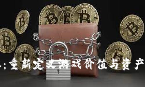 区块链游戏账本:重新定义游戏价值与资产管理的创新方法