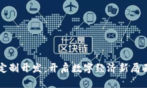 区块链技术定制开发:开启数字经济新局面的创新方向