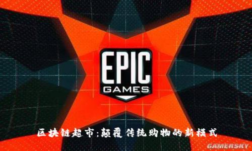 区块链超市:颠覆传统购物的新模式
