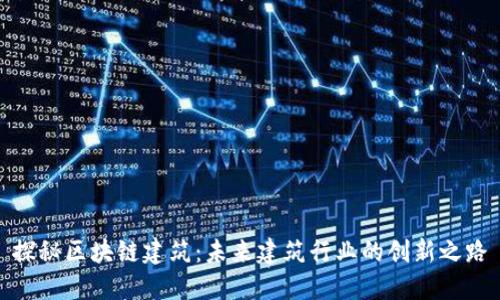 探秘区块链建筑:未来建筑行业的创新之路