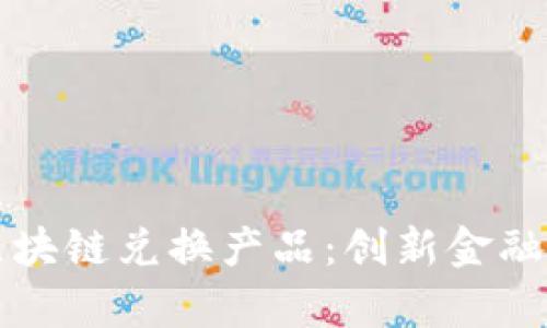 全面解析区块链兑换产品:创新金融工具的未来