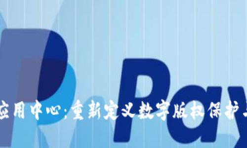 区块链版权应用中心：重新定义数字版权保护与管理的未来