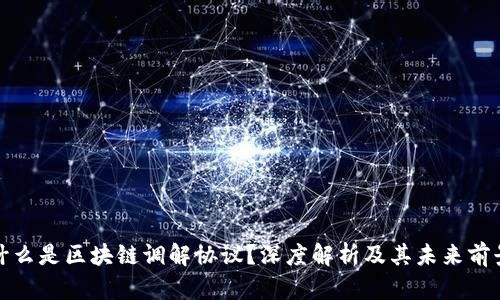 什么是区块链调解协议?深度解析及其未来前景
