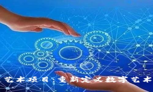 区块链艺术项目:重新定义数字艺术的未来