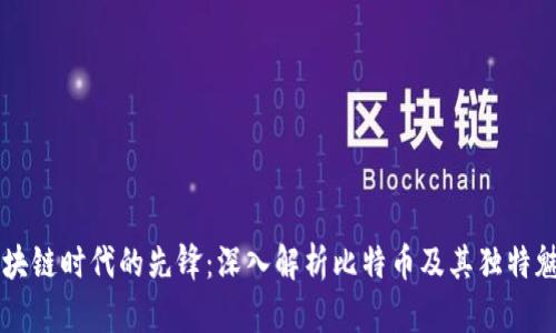 区块链时代的先锋:深入解析比特币及其独特魅力
