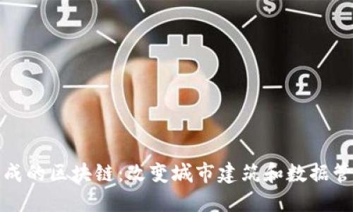 建筑物组成的区块链:改变城市建筑和数据管理的未来