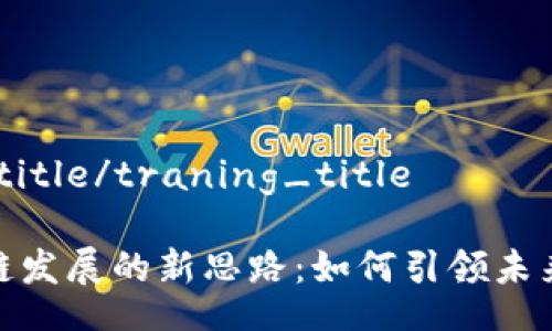 traning_title/traning_title
解读区块链发展的新思路:如何引领未来科技浪潮