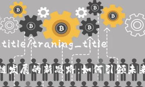 traning_title/traning_title
解读区块链发展的新思路:如何引领未来科技浪潮