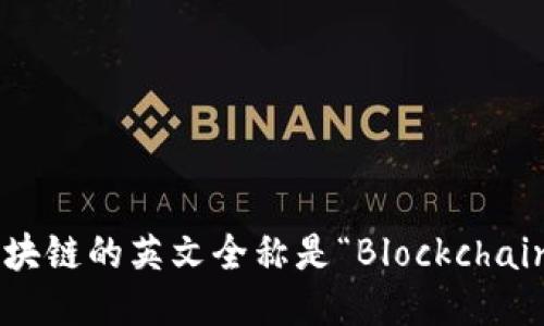 区块链的英文全称是“Blockchain”。