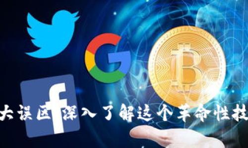 破解区块链四大误区:深入了解这个革命性技术的真实面貌