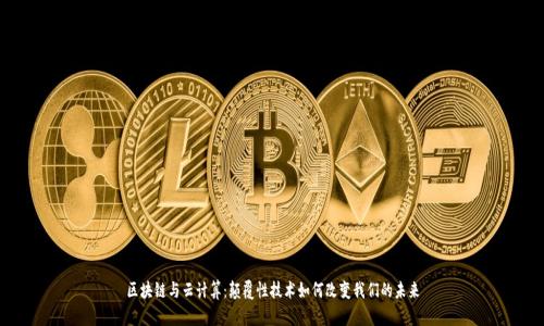 区块链与云计算：颠覆性技术如何改变我们的未来